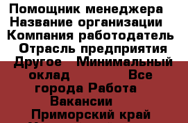 Помощник менеджера › Название организации ­ Компания-работодатель › Отрасль предприятия ­ Другое › Минимальный оклад ­ 10 000 - Все города Работа » Вакансии   . Приморский край,Уссурийский г. о. 